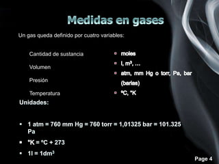 Page 4
Un gas queda definido por cuatro variables:
• Cantidad de sustancia
• Volumen
• Presión
• Temperatura
 