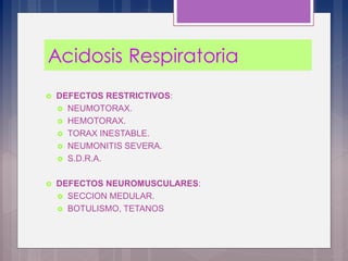  DEFECTOS RESTRICTIVOS:
 NEUMOTORAX.
 HEMOTORAX.
 TORAX INESTABLE.
 NEUMONITIS SEVERA.
 S.D.R.A.
 DEFECTOS NEUROMUSCULARES:
 SECCION MEDULAR.
 BOTULISMO, TETANOS
 