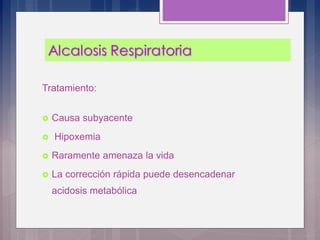Tratamiento:
 Causa subyacente
 Hipoxemia
 Raramente amenaza la vida
 La corrección rápida puede desencadenar
acidosis metabólica
 