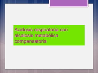 Acidosis respiratoria con
alcalosis metabólica
compensatoria
 