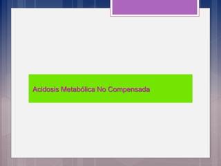 Acidosis Metabólica No Compensada
 