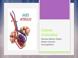 Gases
Arteriales
Denisse Medina Tejeda
Medico General
Unimagdalena
 