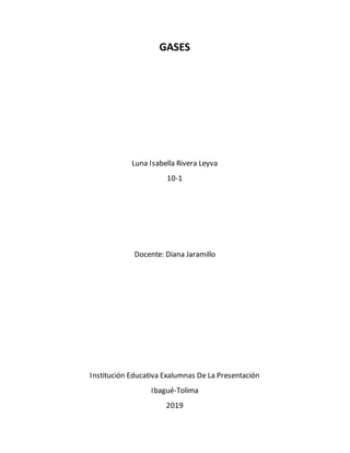 GASES
Luna Isabella Rivera Leyva
10-1
Docente: Diana Jaramillo
Institución Educativa Exalumnas De La Presentación
Ibagué-Tolima
2019
 