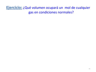 Ejercicio: ¿Qué volumen ocupará un mol de cualquier
gas en condiciones normales?
16
 