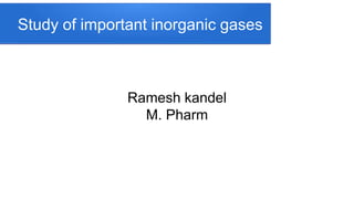 Study of important inorganic gases
Ramesh kandel
M. Pharm
 