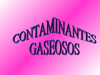 CONTAMINANTES  GASEOSOS  