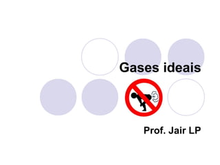 Gases ideais
Prof. Jair LP
 