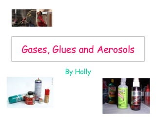 Gases, Glues and Aerosols By Holly 