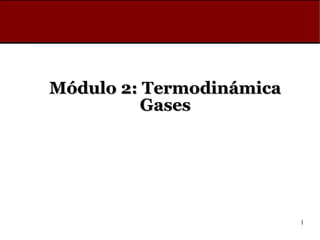 1
Módulo 2: Termodinámica
Módulo 2: Termodinámica
Gases
Gases
 