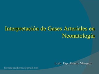 Interpretación de Gases Arteriales en Neonatología [email_address] Lcdo. Esp. Jhonny Marquez 
