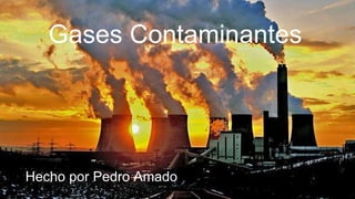 Gases Contaminantes
Hecho por Pedro Amado
 