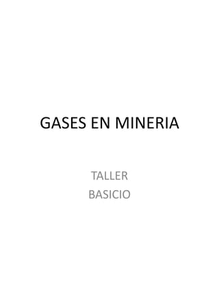 GASES EN MINERIA
TALLER
BASICIO
 
