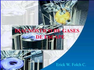 DIAGNÓSTICO DE GASES
DE ESCAPE
Erick W. Folch C.
 