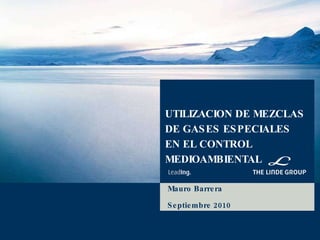 UTILIZACION DE MEZCLAS DE GASES ESPECIALES EN EL CONTROL MEDIOAMBIENTAL Mauro Barrera Septiembre 2010 