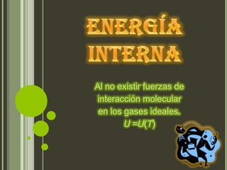 Al no existir fuerzas de
interacción molecular
 en los gases ideales.
        U =U(T)
 