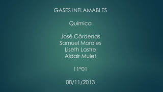 GASES INFLAMABLES
Química
José Cárdenas
Samuel Morales
Liseth Lastre
Aldair Mulet
11°01
08/11/2013

 
