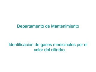 Departamento de Mantenimiento
Identificación de gases medicinales por el
color del cilindro.
 