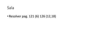 Sala
• Resolver pag. 121 (6) 126 (12,18)
 