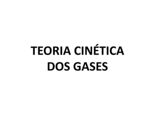TEORIA CINÉTICA
DOS GASES
 