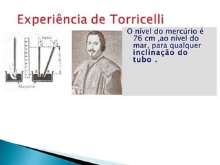 O nível do mercúrio é
 76 cm ,ao nível do
 mar, para qualquer
 inclinação do
 tubo .
 