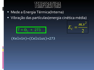 (Kelvin)=(Celsius)+273 Mede a Energia Térmica(Interna) Vibração das partículas(energia cinética média) TEMPERATURA T =  Θ C   +  273  