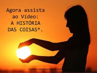 Agora assista ao Vídeo:A HISTÓRIA DAS COISAS*.*Link do vídeo: http://vimeo.com/8068130