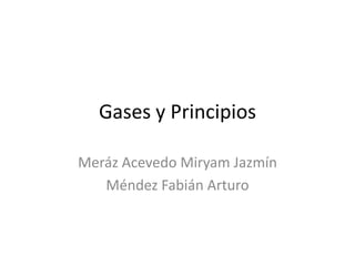 Gases y Principios

Meráz Acevedo Miryam Jazmín
   Méndez Fabián Arturo
 