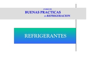 CURSO DE
BUENAS PRACTICAS
EN REFRIGERACION
REFRIGERANTES
 