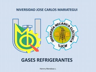 NIVERSIDAD JOSE CARLOS MARIATEGUI
GASES REFRIGERANTES
Henrry Mendoza c.
 