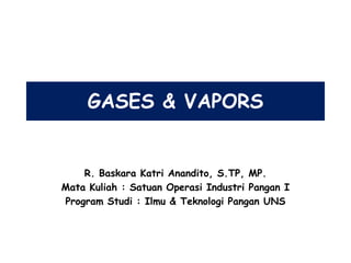 GASES & VAPORS
R. Baskara Katri Anandito, S.TP, MP.
Mata Kuliah : Satuan Operasi Industri Pangan I
Program Studi : Ilmu & Teknologi Pangan UNS
 