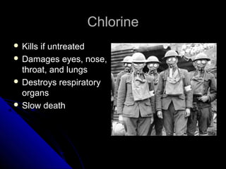 Chlorine
 Killsif untreated
 Damages eyes, nose,
  throat, and lungs
 Destroys respiratory
  organs
 Slow death
 