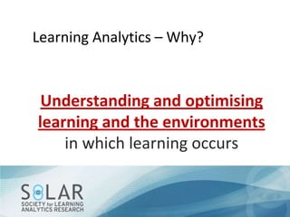 Learning Analytics – Why?

Understanding and optimising
learning and the environments
in which learning occurs

 