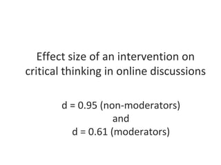 Effect size of an intervention on
critical thinking in online discussions
d = 0.95 (non-moderators)
and
d = 0.61 (moderators)

 
