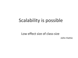 Scalability is possible
Low effect size of class-size
John Hattie

 