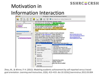 Motivation in
Information Interaction

Zhou, M., & Winne, P. H. (2012). Modeling academic achievement by self-reported versus traced
goal orientation. Learning and Instruction, 22(6), 413–419. doi:10.1016/j.learninstruc.2012.03.004

 