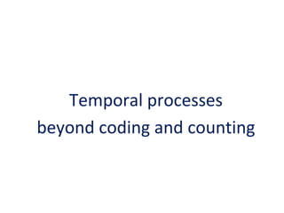 Temporal processes
beyond coding and counting

 