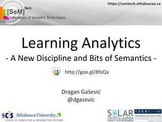 Learning Analytics - A New Discipline and Bits of Semantics - Dragan Ga šević @dgasevic https://semtech.athabascau.ca http://goo.gl/8foQa 