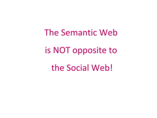 The Semantic Web  is NOT opposite to  the Social Web! 