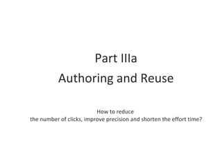 Part IIIa Authoring and Reuse How to reduce  the number of clicks, improve precision and shorten the effort time? 