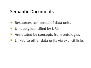 Semantic Documents Resources composed of data units Uniquely identified by URIs Annotated by concepts from ontologies Linked to other data units via explicit links 
