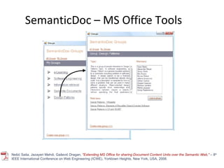 SemanticDoc – MS Office Tools Nešić Saša, Jazayeri Mehdi, Gašević Dragan,  "Extending MS Office for sharing Document Content Units over the Semantic Web,"  –  8 th  IEEE International Conference on Web Engineering (ICWE), Yorktown Heights, New York, USA, 2008. 