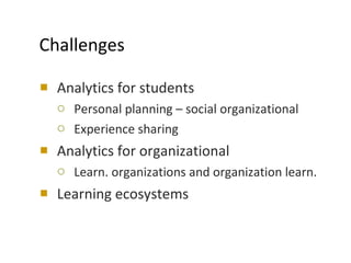 Challenges Analytics for students Personal planning – social organizational Experience sharing Analytics for organizational Learn. organizations and organization learn. Learning ecosystems 