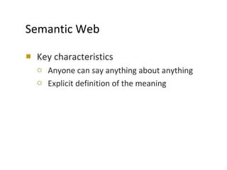 Semantic Web Key characteristics Anyone can say anything about anything Explicit definition of the meaning 