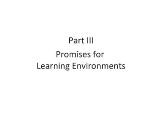 <ul><li>Part III </li></ul><ul><li>Promises for  Learning Environments </li></ul>