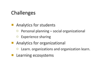 Challenges <ul><li>Analytics for students </li></ul><ul><ul><li>Personal planning – social organizational </li></ul></ul><...