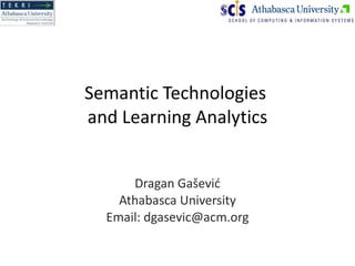 Semantic Technologies  and Learning Analytics Dragan Ga šević Athabasca University Email: dgasevic@acm.org 
