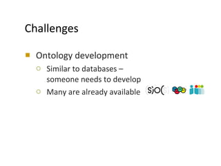 Challenges <ul><li>Ontology development </li></ul><ul><ul><li>Similar to databases –  someone needs to develop </li></ul><...