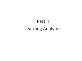 <ul><li>Part II </li></ul><ul><li>Learning Analytics </li></ul>