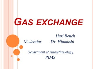 GAS EXCHANGE
Hari Rench
Moderator Dr. Himanshi
Department of Anaesthesiology
PIMS
 