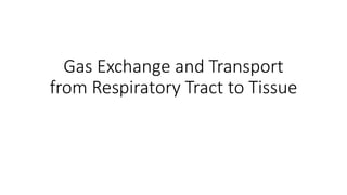 Gas Exchange and Transport
from Respiratory Tract to Tissue
 
